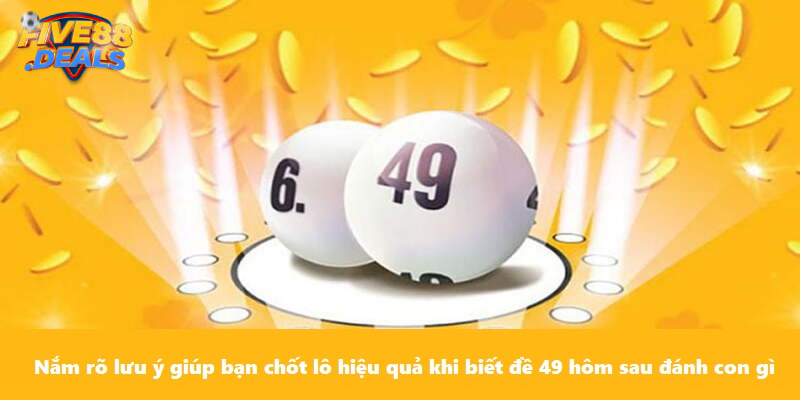 Nắm rõ lưu ý giúp bạn chốt lô hiệu quả khi biết đề 49 hôm sau đánh con gì